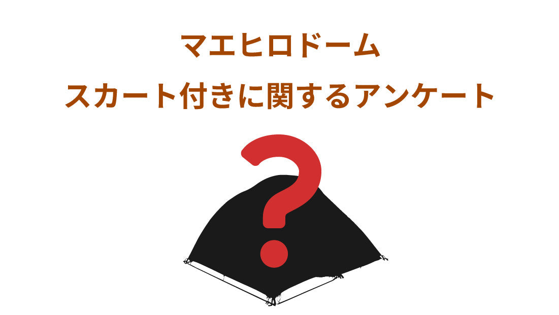 【アンケートのお願い】マエヒロドームスカート付きについて